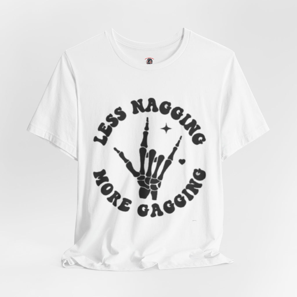 LESS NAGGING MORE GAGGING TEE